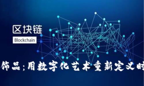 虚拟币饰品：用数字化艺术重新定义时尚潮流