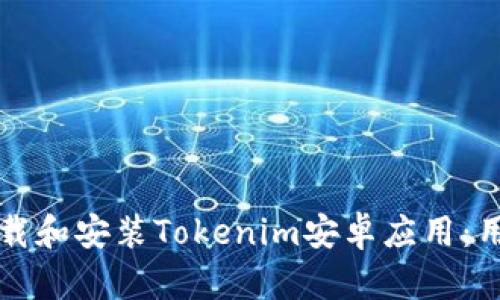 如何安全下载和安装Tokenim安卓应用：用户必知指南