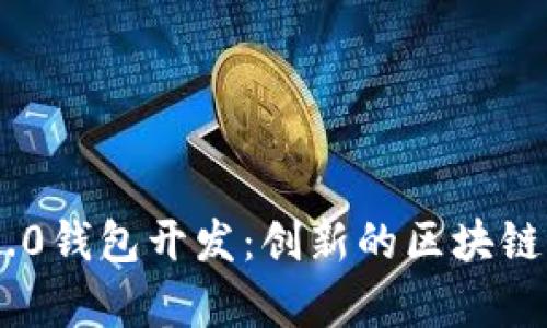 全面解析Tokenim 2.0钱包开发：创新的区块链解决方案与用户体验