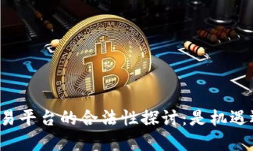 虚拟币交易平台的合法性探讨：是机遇还是风险？