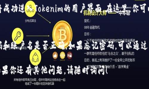使用Tokenim进行登录的步骤一般如下：

步骤一：访问Tokenim官方网站
首先，在浏览器中输入Tokenim的官方网站地址。确保你访问的是官方的网站，以保护你的账户安全。

步骤二：找到登录入口
在网站主页上，通常会有“登录”或“登录账户”的按钮。点击这个按钮，系统会带你到登录页面。

步骤三：输入账户信息
在登录页面，你需要输入你的账户信息。这通常包括你的用户名或电子邮件地址，以及密码。确保输入的信息是正确的，注意区分大小写。

步骤四：完成验证码（如果有的话）
为了提高账户安全性，Tokenim可能会要求你完成一个验证码。这是为了确保是人类用户在尝试登录。如有验证，请按照提示完成。

步骤五：点击“登录”按钮
确认信息输入无误后，点击“登录”按钮。此时系统会验证你的信息。

步骤六：成功登录
如果你输入的信息正确且账号状态良好，你将成功进入Tokenim的用户界面。在这里，你可以访问各种功能和服务。

常见问题
如果你在登录过程中遇到问题，首先检查密码和账户名是否正确。如果忘记密码，可以通过网站提供的“忘记密码”选项重置密码。

希望以上步骤能帮助你顺利登录Tokenim。如果你还有其他问题，请随时询问！