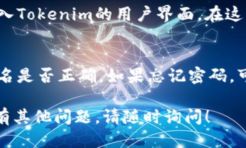 使用Tokenim进行登录的步骤一般如下：

步骤一：访问Tokenim官方网站
首先，在浏览器中输入Tokenim的官方网站地址。确保你访问的是官方的网站，以保护你的账户安全。

步骤二：找到登录入口
在网站主页上，通常会有“登录”或“登录账户”的按钮。点击这个按钮，系统会带你到登录页面。

步骤三：输入账户信息
在登录页面，你需要输入你的账户信息。这通常包括你的用户名或电子邮件地址，以及密码。确保输入的信息是正确的，注意区分大小写。

步骤四：完成验证码（如果有的话）
为了提高账户安全性，Tokenim可能会要求你完成一个验证码。这是为了确保是人类用户在尝试登录。如有验证，请按照提示完成。

步骤五：点击“登录”按钮
确认信息输入无误后，点击“登录”按钮。此时系统会验证你的信息。

步骤六：成功登录
如果你输入的信息正确且账号状态良好，你将成功进入Tokenim的用户界面。在这里，你可以访问各种功能和服务。

常见问题
如果你在登录过程中遇到问题，首先检查密码和账户名是否正确。如果忘记密码，可以通过网站提供的“忘记密码”选项重置密码。

希望以上步骤能帮助你顺利登录Tokenim。如果你还有其他问题，请随时询问！