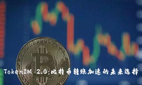 TokenIM 2.0：比特币转账加速的未来选择