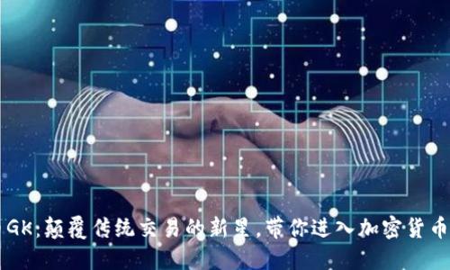 虚拟币GK：颠覆传统交易的新星，带你进入加密货币的未来