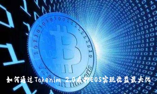 如何通过Tokenim 2.0质押EOS实现收益最大化