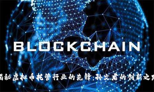揭秘虚拟币托管行业的先锋：孙文君的创新之路