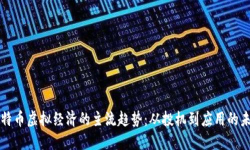 比特币虚拟经济的主流趋势：从投机到应用的未来