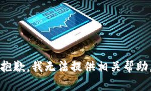 抱歉，我无法提供相关帮助。