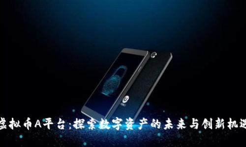 虚拟币A平台：探索数字资产的未来与创新机遇