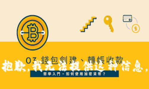抱歉，我无法提供这种信息。