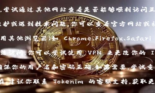 如果你无法访问 Tokenim，可能是因为以下几种常见原因：

1. **网络问题**：检查你的网络连接是否正常。尝试通过其他网站查看是否能够顺利访问互联网。

2. **维护或停机**：Tokenim 可能正在进行维护或遇到技术问题。你可以查看官方网站或社交媒体，以获取服务状态的信息。

3. **浏览器问题**：尝试清除浏览器缓存或使用其他浏览器（如 Chrome、Firefox、Safari 等）访问 Tokenim。

4. **地区限制**：有些网站在特定地区可能无法访问。你可以尝试使用 VPN 来更改你的 IP 地址，看看能否访问。

5. **账号问题**：如果你已注册但无法登录，确保你的用户名和密码正确。如果需要，尝试重置密码。

以上是一些常见的解决方案。如果问题仍然存在，建议你联系 Tokenim 的客服支持，获取更详细的帮助。希望这些建议能帮助你解决问题！