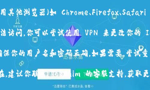 如果你无法访问 Tokenim，可能是因为以下几种常见原因：

1. **网络问题**：检查你的网络连接是否正常。尝试通过其他网站查看是否能够顺利访问互联网。

2. **维护或停机**：Tokenim 可能正在进行维护或遇到技术问题。你可以查看官方网站或社交媒体，以获取服务状态的信息。

3. **浏览器问题**：尝试清除浏览器缓存或使用其他浏览器（如 Chrome、Firefox、Safari 等）访问 Tokenim。

4. **地区限制**：有些网站在特定地区可能无法访问。你可以尝试使用 VPN 来更改你的 IP 地址，看看能否访问。

5. **账号问题**：如果你已注册但无法登录，确保你的用户名和密码正确。如果需要，尝试重置密码。

以上是一些常见的解决方案。如果问题仍然存在，建议你联系 Tokenim 的客服支持，获取更详细的帮助。希望这些建议能帮助你解决问题！