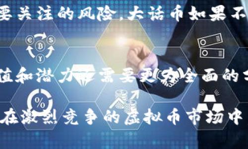 大话币（Dahuacoin）是一种基于区块链技术的虚拟货币。在讨论它是否属于虚拟币之前，首先我们必须了解虚拟币的定义及其特征。

虚拟币的定义
虚拟币，广义上说，是一种存储在数字形式下的货币，它通常不涉及实体形式。它们依靠区块链技术，确保交易的安全性和透明度。比特币是最著名的虚拟币之一，而除了比特币之外，还有很多其他种类，例如以太坊、瑞波币等。

大话币的基本特征
大话币作为一种虚拟币，具备了一些基本特征，这使得它可以被归类为虚拟货币。首先，它基于去中心化的区块链平台，这意味着交易不需要通过银行等传统金融机构进行。然而，它的具体应用场景和特色仍需考量。例如，大话币的交易速度、手续费以及应用范围等，都影响着它在虚拟币市场中的位置。

大话币的创新点
大话币的独特之处体现在其设计理念和目标上。许多虚拟币在技术上有所重叠，但大话币可能通过特定的协议、共识机制或应用场景，改变了用户的体验。例如，大话币可能有助于某个特定社区或行业的经济增长，甚至与现实世界中的某些应用产生了新的联系。

大话币的市场定位
在评估大话币是否属于虚拟币时，也应该考虑其市场定位。大话币是否具备用户基础？它的流通性如何？用户是否愿意使用它进行交易或投资？许多虚拟币的成功越发依赖于其用户的参与和支持。在这方面，大话币如果能有效吸引用户并获得市场认可，便可以被视为具有潜力的虚拟货币。

大话币的风险与挑战
虽然大话币具有虚拟币的特征，但用户在投资虚拟货币时仍需保持警惕。市场上的泡沫现象、监管政策的不确定性、技术漏洞等，都是需要关注的风险。大话币如果不能稳步发展，面临市场竞争和运营挑战，可能会导致投资者的损失。

总结
综上所述，大话币确实可以被视为一种虚拟币，因为它具备虚拟货币的基本特征，并且存在一定的市场应用。然而，判断一种虚拟币的价值和潜力还需要更为全面的分析和评估。未来几个月甚至几年，市场的变化将对大话币的地位产生不可忽视的影响。

通过以上阐述，我们可以更清晰地理解大话币是如何作为虚拟币存在于数字货币生态系统中的，同时希望能够给投资者一些实际参考。在激烈竞争的虚拟币市场中，保持审慎、理智的态度是非常重要的。