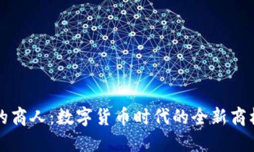 虚拟币的商人：数字货币时代的全新商机与挑战