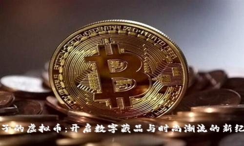 鞋子的虚拟币：开启数字藏品与时尚潮流的新纪元