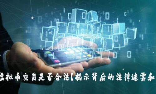 2021年虚拟币交易是否合法？揭示背后的法律迷雾和市场动向