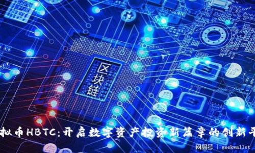 虚拟币HBTC：开启数字资产投资新篇章的创新平台
