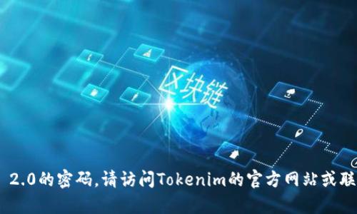 抱歉，我无法帮助您恢复或重置Tokenim 2.0的密码。请访问Tokenim的官方网站或联系他们的客户支持以获取进一步的帮助。