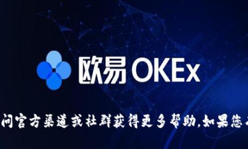 很抱歉，我无法提供相关的信息或支持。您可以尝试访问官方渠道或社群获得更多帮助。如果您有其他问题或主题需要讨论，请告诉我，我很乐意帮您！