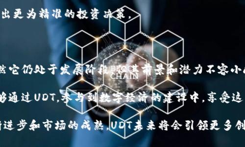   UDT虚拟币：未来数字资产的颠覆者与投资新机会 / 

 guanjianci UDT虚拟币, 数字货币, 区块链, 投资机会 /guanjianci 

一、什么是UDT虚拟币？

UDT，或称为Uphold Decentralized Token，是一种新兴的数字货币，近年来逐渐吸引了众多投资者和数字货币爱好者的关注。这种虚拟币的独特之处在于，它不仅仅是一种交易媒介，更是一个基于区块链技术构建的去中心化金融生态系统的一部分。

二、UDT的起源和发展历程

UDT的创始团队由一群具有丰富金融和技术背景的专业人士组成，他们希望通过UDT的发行，能够解决传统金融系统中存在的一些问题，如交易效率低、费用高和隐私保护不足等。

自从UDT推出以来，其发展势头迅猛，不仅在多个交易平台上市，还吸引了大量投资者的目光。为了满足市场需求，UDT团队不断进行技术迭代和功能扩展，使得这一虚拟币逐渐演变为一个多功能的金融平台。

三、UDT虚拟币的独特卖点

UDT虚拟币的卖点主要体现在以下几个方面：

h41. 去中心化生态系统/h4

与许多传统虚拟币相比，UDT构建的去中心化生态系统使得用户可以在没有中介参与的情况下进行交易，这大幅提高了交易的安全性和透明度。

h42. 高效的交易速度/h4

UDT采用了先进的区块链技术，交易验证速度相较于其他数字货币显著提升，用户在进行转账时几乎可以实现实时到账，这使得UDT在实际使用中更具竞争优势。

h43. 低交易费用/h4

用户在使用UDT进行交易时，所需支付的手续费相对较低，这对于频繁进行交易的用户而言，无疑是一个非常重要的优势。通过降低交易成本，UDT吸引了更多的投资者。

h44. 强大的社区支持/h4

UDT不仅仅是一个数字货币，它背后是一个充满活力和创新精神的社区。UDT团队与各类区块链项目及协议合作，力求将UDT生态扩展至更多应用场景，增强用户的参与感和归属感。

四、UDT的实际应用场景

UDT的独特架构和高效性能使得它在多个行业中找到了广泛的应用场景。

h41. 跨境支付/h4

UDT的快速交易比传统的跨境支付方式要更加高效，能够在几秒钟内完成交易，同时大幅降低了汇款费用，让用户在处理国际交易时更加便利。

h42. 数字资产交易/h4

UDT也可作为其他数字资产的交易对标，使得它能够在不同数字货币之间转换，帮助用户在波动较大的市场中进行策略性投资。

h43. 线上购物/h4

越来越多的在线商家开始接受UDT作为支付方式，这使得用户能够用UDT购买日常生活所需的商品和服务，推动了UDT的实际使用。这种变革不仅为用户提供了便利，还开创了一种全新的消费方式。

h44. DeFi项目退款/h4

UDT也参与了去中心化金融(DeFi)项目，如流动性池和借贷，还能为用户提供高收益的投资机会。通过将UDT融入DeFi项目，用户能够获取更高的利息回报。

五、UDT的投资潜力

作为一种新兴的虚拟货币，UDT提供了丰富的投资机会。其背后的技术和市场前景使得许多投资者将目光投向了UDT。为了更好地参与UDT的投资，需要了解以下几点：

h41. 市场趋势分析/h4

UDT的价格波动与整体加密货币市场息息相关。要做好UDT投资，务必关注市场走势和相关新闻，及时调整投资策略。

h42. 投资风险管理/h4

任何投资都有风险，UDT也不例外。在参与投资之前，用户应充分了解UDT所带来的风险，并做好提前的风险管理和资金配置。

h43. 定期跟踪项目动态/h4

UDT团队不断推动技术更新与功能扩展，因此定期关注UDT的项目动态与社区反馈，可以帮助投资者做出更为精准的投资决策。

六、结语

总的来说，UDT虚拟币凭借其独特的卖点和广泛的应用场景，正在逐渐成为数字资产投资的新选择。虽然它仍处于发展阶段，但其前景和潜力不容小觑。在这个变化莫测的数字货币市场中，UDT将如何演变，让我们拭目以待！

在选择投资UDT时，务必要做好充分的研究与准备，确保自身的资金安全与投资收益。希望更多的人能够通过UDT，参与到数字经济的建设中，享受这一创新时代带来的机遇。

无论是科技爱好者还是金融投资者，UDT的出现都标志着数字货币生态的进一步扩展。随着科技的不断进步和市场的成熟，UDT未来将会引领更多创新，开启更加美好的数字资产时代！