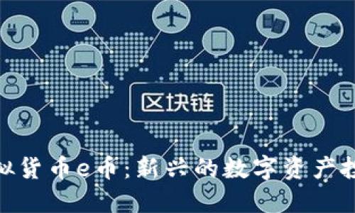 探索虚拟货币e币：新兴的数字资产投资机会