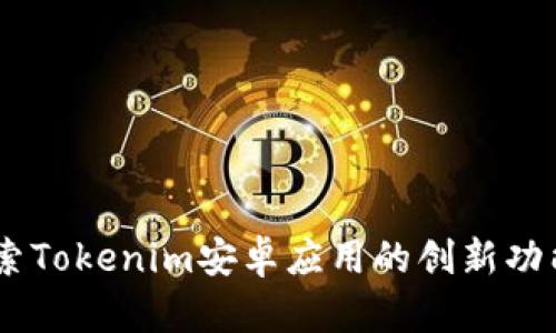 超越界限：探索Tokenim安卓应用的创新功能与独特优势