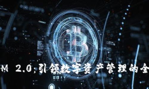 TokenIM 2.0：引领数字资产管理的全新时代