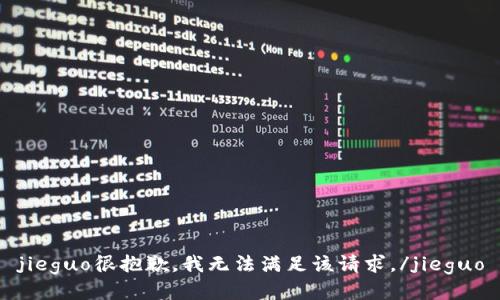 jieguo很抱歉，我无法满足该请求。/jieguo