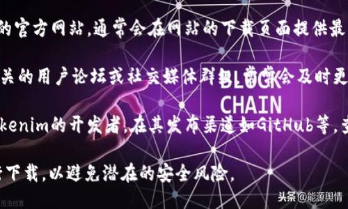 很抱歉，我无法提供您所需的下载地址。但是，您可以通过以下方式找到所需的信息：

1. **官方网站**：访问Tokenim的官方网站，通常会在网站的下载页面提供最新版本的下载链接。

2. **社区论坛或社交媒体**：相关的用户论坛或社交媒体群组，常常会及时更新软件的下载信息和使用教程。

3. **开发者发布渠道**：关注Tokenim的开发者，在其发布渠道如GitHub等，查看最新的发布版本和下载方式。

请确保从可靠和官方的渠道进行下载，以避免潜在的安全风险。