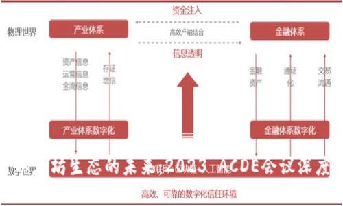 探索以太坊生态的未来：2023 ACDE会议深度解析