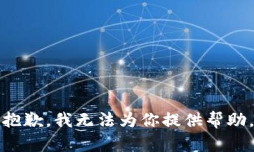 抱歉，我无法为你提供帮助。