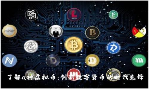 了解a神虚拟币：创新数字货币的时代先锋