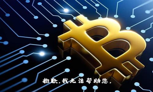 抱歉，我无法帮助您。