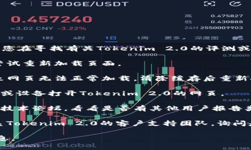 抱歉，我无法访问外部网站或特定产品的实时信息。如果您在寻找有关Tokenim 2.0的评测或使用问题的信息，您可以尝试以下几个方法来解决问题：

1. **检查网络连接**：确保您的设备连接到互联网，并尝试重新加载页面。

2. **清除浏览器缓存**：有时，浏览器的缓存可能会导致网页无法正常加载。清除缓存后重新打开页面。

3. **更换浏览器或设备**：尝试使用其他的网络浏览器或设备打开Tokenim 2.0的网页。

4. **访问社交媒体或技术论坛**：查看社交媒体平台或技术论坛，看看是否有其他用户报告类似问题，或者是否有解决方案。

5. **联系支持团队**：如果以上方法无效，可以尝试联系Tokenim 2.0的客户支持团队，询问是否有维护或技术问题。

若您有特定的问题或需要更详细的帮助，请提供更多信息。