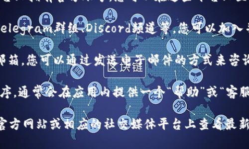 关于Tokenim 2.0的客服信息，您可以通过以下几种方式进行联系：

1. **官方网站**：访问Tokenim的官方网站，通常在网站的底部会有“联系我们”或“客服支持”的链接，您能够找到相关的客服联系方式。

2. **社交媒体**：Tokenim 2.0可能在各大社交媒体平台上拥有官方账号，您可以在这些平台上直接向他们发送私信，或查看他们的最新动态与联系方式。

3. **用户社区**：有没有相关的用户论坛或社群，例如Telegram群组、Discord频道等，您可以加入并直接向管理员或其他用户寻求帮助。

4. **电子邮件**：根据官方信息，他们或许提供了客服邮箱，您可以通过发送电子邮件的方式来咨询。

5. **应用内支持**：如果您使用的是Tokenim的应用程序，通常会在应用内提供一个“帮助”或“客服”选项，可以直接通过应用进行咨询。

如果您需要更多具体的信息，建议您直接到Tokenim的官方网站或相应的社交媒体平台上查看最新的客服信息。