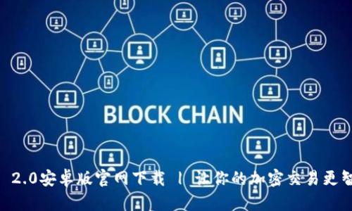 Tokenim 2.0安卓版官网下载 | 让你的加密交易更智能、便捷