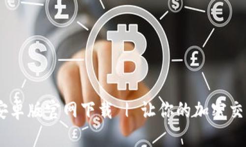 Tokenim 2.0安卓版官网下载 | 让你的加密交易更智能、便捷