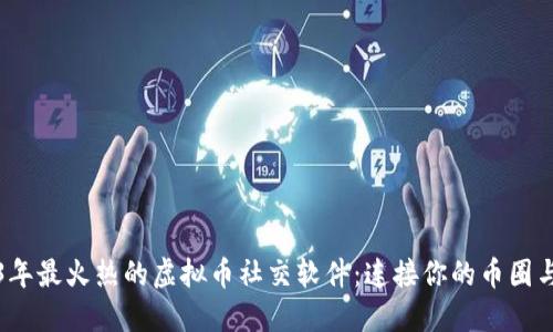 2023年最火热的虚拟币社交软件：连接你的币圈与生活