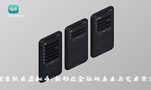探索纸质虚拟币：新形态金融的未来与艺术价值