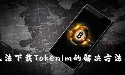 安卓手机无法下载Tokenim的解决方法与注意事项