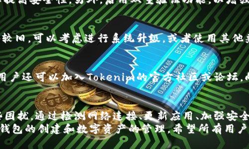 关于“tokenim无法新建钱包”这一问题，首先我们需要分析可能的原因以及解决方案。创建钱包是使用区块链技术的前提之一，而Tokenim等数字钱包的创建过程可以受多种因素的影响。以下是详细的探讨内容。

一、Tokenim钱包简介
Tokenim是一款相对新兴的数字资产钱包，专注于为用户提供安全、便捷的数字货币管理服务。它支持多种主流加密货币的存储与管理，用户可以通过Tokenim轻松地发送、接收和交易数字资产。
随着区块链技术的不断发展，数字钱包的使用率逐渐增加，Tokenim凭借其用户友好的界面和多样化的功能吸引了许多用户。然而，有些用户在尝试新建钱包时，可能会遇到一些技术问题。

二、无法新建钱包的常见原因
虽然Tokenim致力于提供流畅的用户体验，但在实际操作中，用户可能会面临一些问题。

h41. 网络连接问题/h4
创建钱包需要稳定的网络连接。用户在网络不稳定或信号较差的情况下尝试新建钱包，可能会遇到失败的情况。建议用户检查网络状态，可以通过重新连接Wi-Fi或切换到移动数据来尝试解决。

h42. 软件版本问题/h4
Tokenim钱包会定期发布更新版本，以修复潜在的bug和提升用户体验。如果用户使用的版本较旧，可能会导致无法成功创建钱包。建议访问官方网站或应用商店下载最新版本。

h43. 安全设置问题/h4
为了保护用户的资产安全，Tokenim可能会在创建钱包时要求设置特定的安全选项，例如强密码或双重验证。如果未能满足这些安全要求，系统可能会阻止创建请求。用户需要仔细阅读提示，并按照要求完成安全设置。

h44. 设备兼容性问题/h4
Tokenim可能仅支持特定的平台或设备。如果用户的手机操作系统版本过低或不兼容，也可能面临无法新建钱包的困扰。建议用户在下载之前，查看官方渠道的兼容性信息。

三、解决方案
面对“无法新建钱包”的情况，用户可以尝试以下解决方案：

h41. 检查和网络连接/h4
首先，确保网络连接正常。可以尝试重新连接Wi-Fi或使用移动数据。若网络信号强度弱，建议更换地点，寻找信号更好区域，或者重启路由器以改善连接稳定性。

h42. 更新应用版本/h4
访问Tokenim的官方网站或应用商店检查更新。更新应用程序能够帮助用户修复某些bug，并更新到最新的功能和安全性。如果系统提示更新，用户应立即按照提示操作。

h43. 设置强密码和安全选项/h4
在设置钱包时，确保创建一个复杂且安全的密码。通常建议使用字母、数字和符号的组合，以提高安全性。另外，启用双重验证功能，以增强账户的安全防护。

h44. 确认设备兼容性/h4
在下载并安装Tokenim之前，确保设备的操作系统版本与Tokenim的要求相匹配。如果设备较旧，可以考虑进行系统升级，或者使用其他兼容的设备进行操作。

四、用户反馈与社区支持
如果在上述步骤之后仍然无法新建钱包，用户可以向Tokenim的客服团队寻求帮助。此外，用户还可以加入Tokenim的官方社区或论坛，向其他用户寻求建议和经验分享。在社区中，许多用户会乐于帮助新用户解决他们的问题。 

五、总结
创建Tokenim钱包是用户进入数字资产管理的第一步，然而在实际操作中，难免会遇到一些困扰。通过检测网络连接、更新应用、加强安全设置和确保设备兼容性，用户通常能够解决在创建钱包时所遇到的问题。
对于无法新建钱包的问题，不必过于焦虑。仔细检查并逐步解决问题，相信你将顺利地完成钱包的创建和数字资产的管理。希望所有用户都能顺利享受到Tokenim带来的高效便捷的数字货币服务。