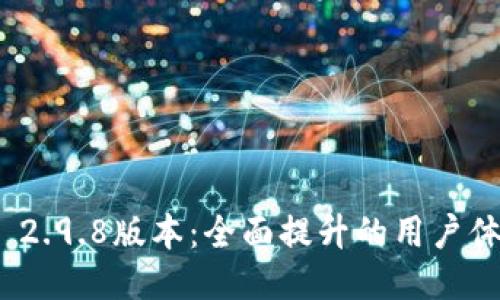 Tokenim 2.0 2.9.8版本：全面提升的用户体验与创新功能