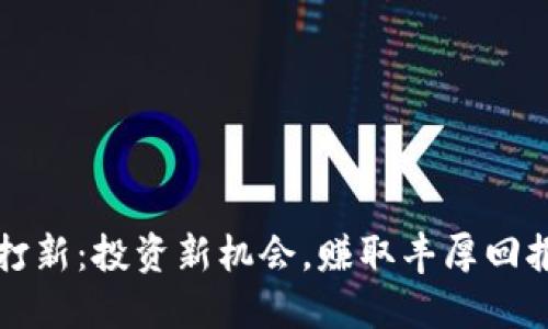 虚拟币打新：投资新机会，赚取丰厚回报的秘诀