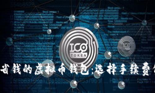 2023年便捷省钱的虚拟币钱包：选择手续费低的最佳方案