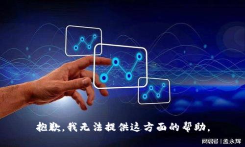 抱歉，我无法提供这方面的帮助。