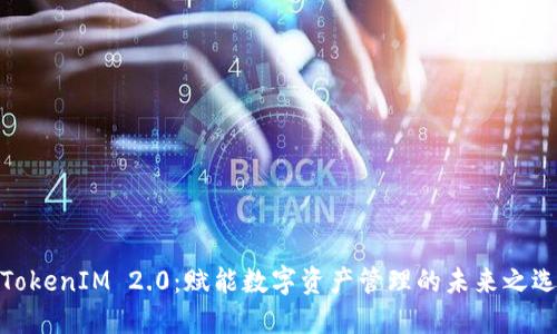 TokenIM 2.0：赋能数字资产管理的未来之选