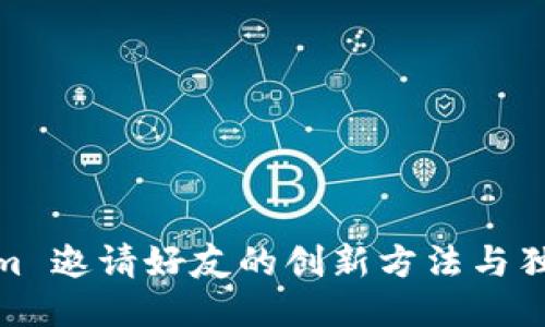 Tokenim 邀请好友的创新方法与独特优势