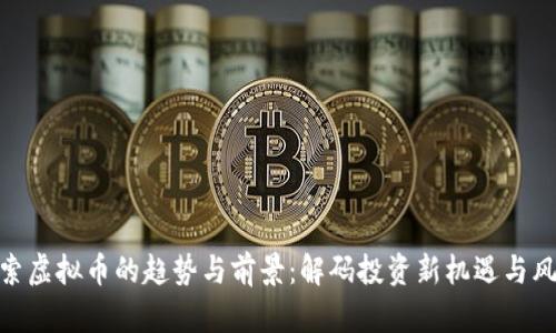 探索虚拟币的趋势与前景：解码投资新机遇与风险