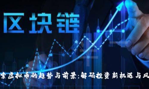 探索虚拟币的趋势与前景：解码投资新机遇与风险
