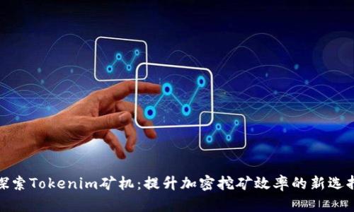 探索Tokenim矿机：提升加密挖矿效率的新选择